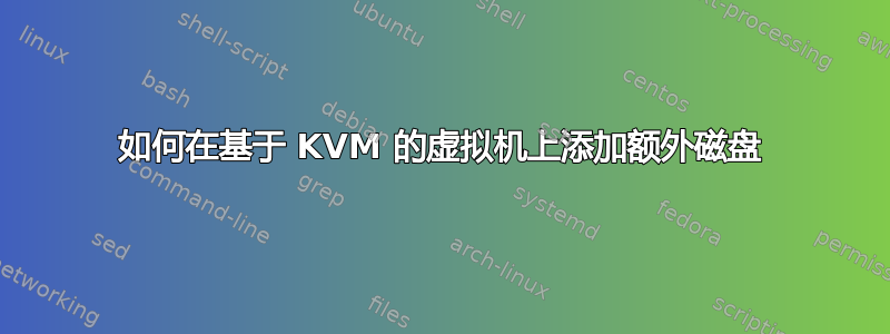 如何在基于 KVM 的虚拟机上添加额外磁盘