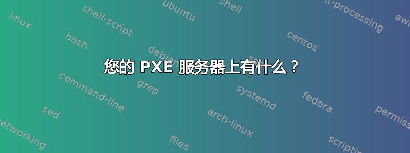 您的 PXE 服务器上有什么？