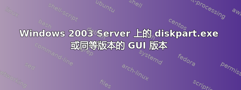 Windows 2003 Server 上的 diskpart.exe 或同等版本的 GUI 版本