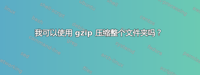 我可以使用 gzip 压缩整个文件夹吗？