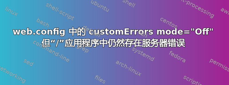 web.config 中的 customErrors mode="Off" 但“/”应用程序中仍然存在服务器错误