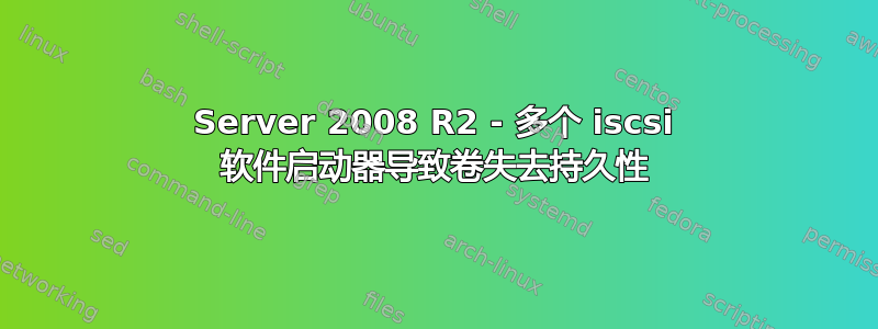 Server 2008 R2 - 多个 iscsi 软件启动器导致卷失去持久性