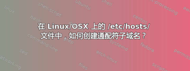 在 Linux/OSX 上的 /etc/hosts/ 文件中，如何创建通配符子域名？