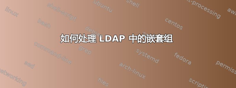 如何处理 LDAP 中的嵌套组