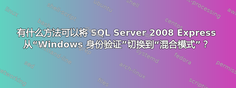 有什么方法可以将 SQL Server 2008 Express 从“Windows 身份验证”切换到“混合模式”？