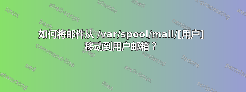 如何将邮件从 /var/spool/mail/[用户] 移动到用户邮箱？