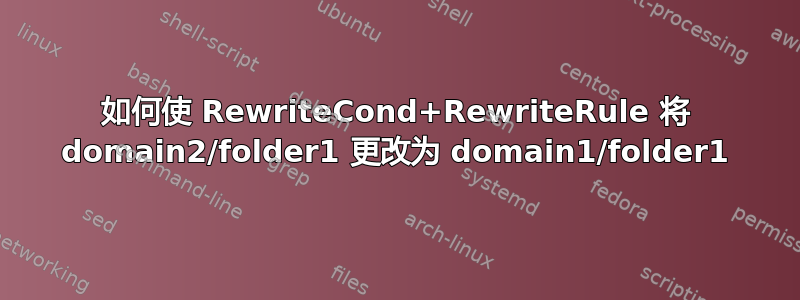 如何使 RewriteCond+RewriteRule 将 domain2/folder1 更改为 domain1/folder1