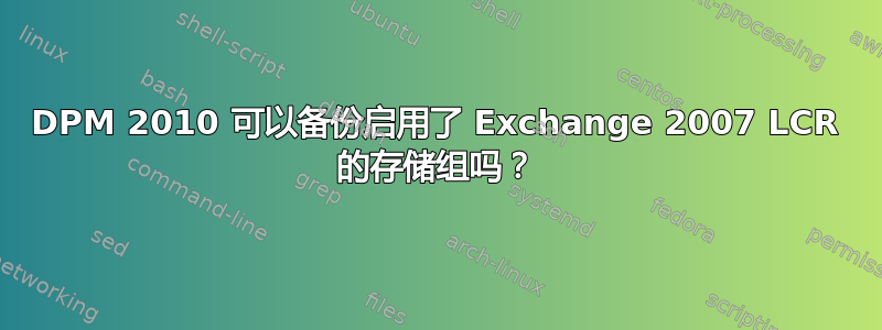 DPM 2010 可以备份启用了 Exchange 2007 LCR 的存储组吗？