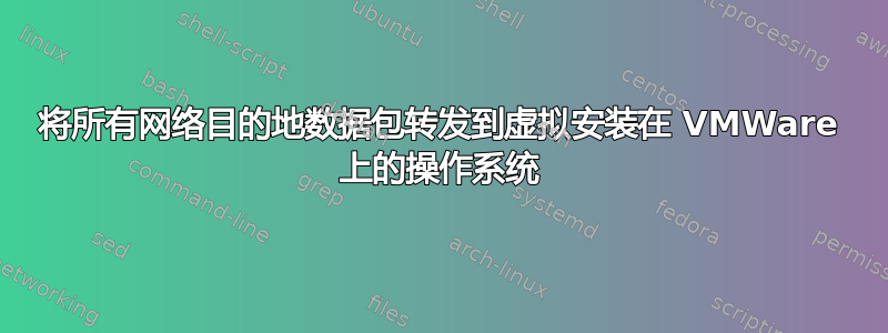 将所有网络目的地数据包转发到虚拟安装在 VMWare 上的操作系统