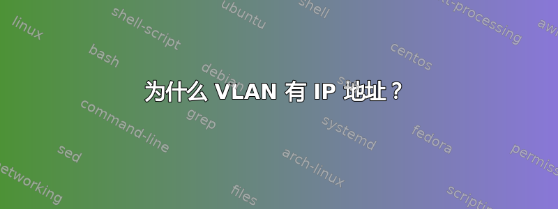 为什么 VLAN 有 IP 地址？