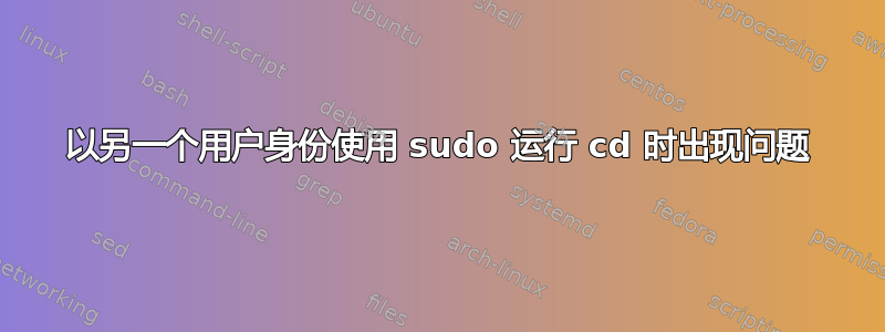 以另一个用户身份使用 sudo 运行 cd 时出现问题