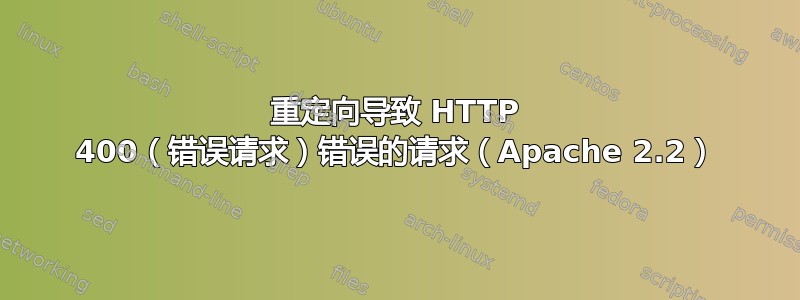 重定向导致 HTTP 400（错误请求）错误的请求（Apache 2.2）