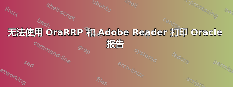 无法使用 OraRRP 和 Adob​​e Reader 打印 Oracle 报告