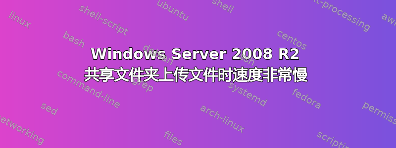 Windows Server 2008 R2 共享文件夹上传文件时速度非常慢