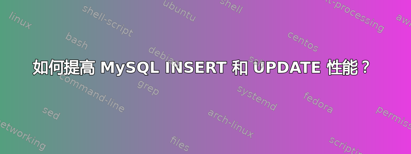 如何提高 MySQL INSERT 和 UPDATE 性能？