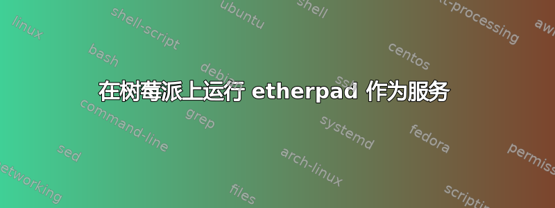 在树莓派上运行 etherpad 作为服务