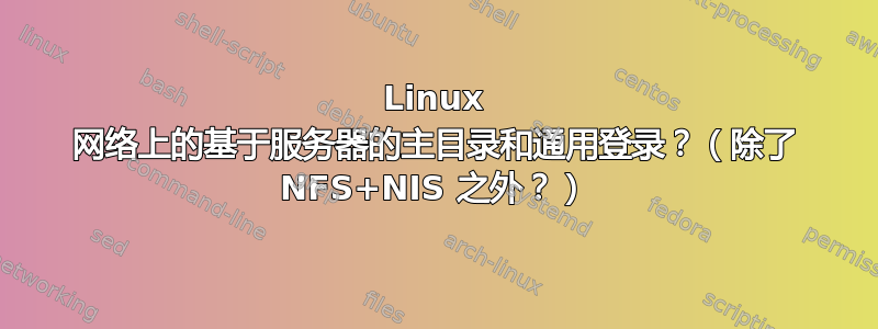 Linux 网络上的基于服务器的主目录和通用登录？（除了 NFS+NIS 之外？）