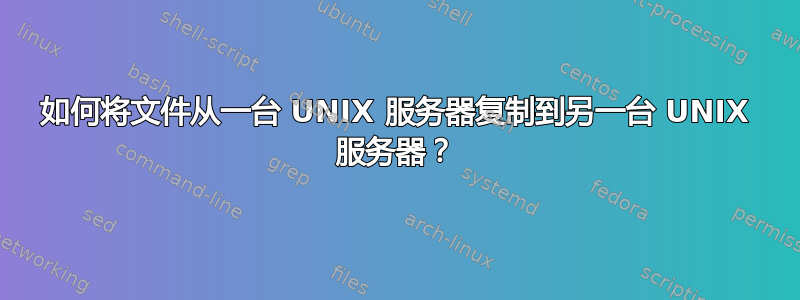 如何将文件从一台 UNIX 服务器复制到另一台 UNIX 服务器？