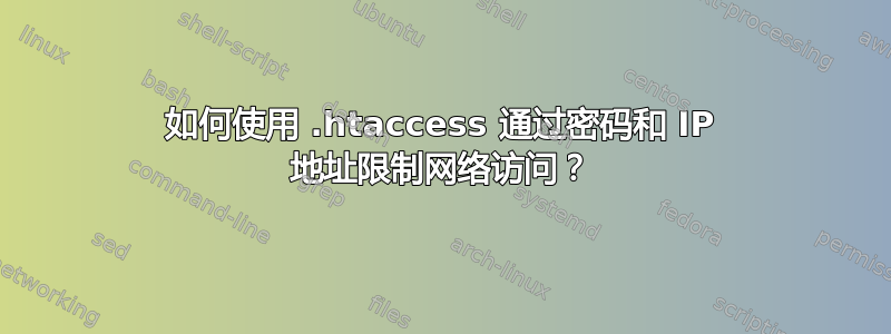 如何使用 .htaccess 通过密码和 IP 地址限制网络访问？