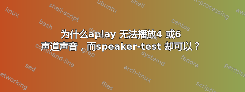 为什么aplay 无法播放4 或6 声道声音，而speaker-test 却可以？