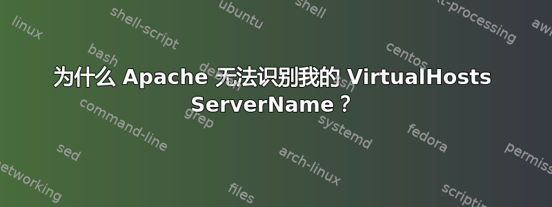 为什么 Apache 无法识别我的 VirtualHosts ServerName？