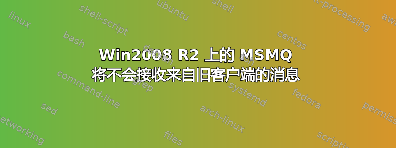 Win2008 R2 上的 MSMQ 将不会接收来自旧客户端的消息