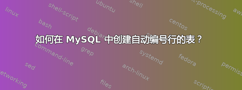 如何在 MySQL 中创建自动编号行的表？