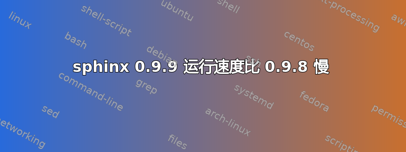 sphinx 0.9.9 运行速度比 0.9.8 慢