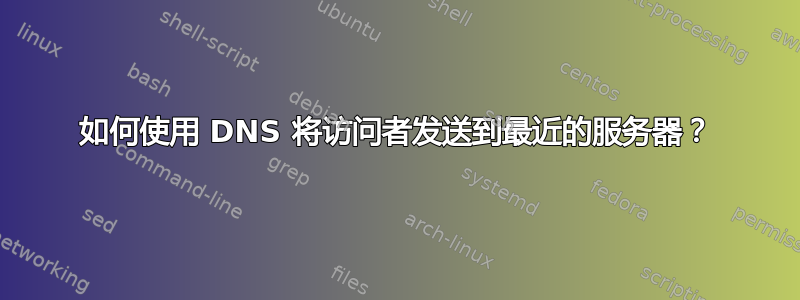 如何使用 DNS 将访问者发送到最近的服务器？