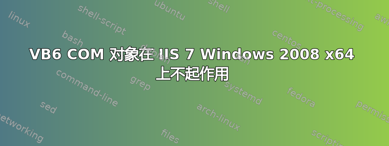 VB6 COM 对象在 IIS 7 Windows 2008 x64 上不起作用