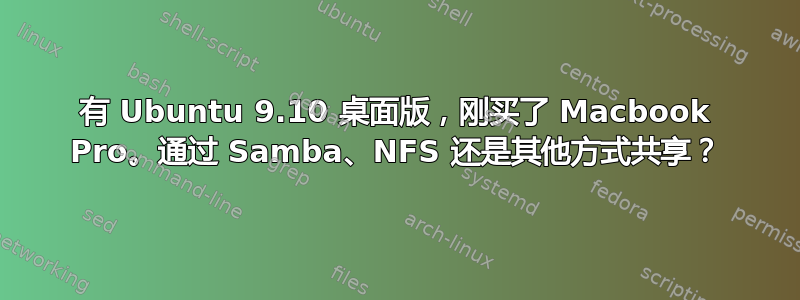 有 Ubuntu 9.10 桌面版，刚买了 Macbook Pro。通过 Samba、NFS 还是其他方式共享？