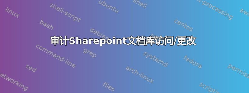 审计Sharepoint文档库访问/更改