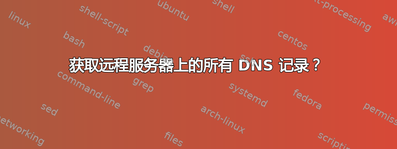 获取远程服务器上的所有 DNS 记录？