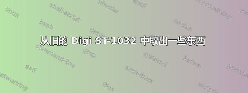 从旧的 Digi ST-1032 中取出一些东西