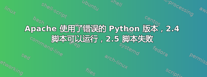 Apache 使用了错误的 Python 版本，2.4 脚本可以运行，2.5 脚本失败