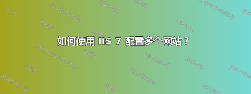 如何使用 IIS 7 配置多个网站？