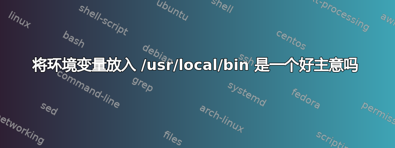 将环境变量放入 /usr/local/bin 是一个好主意吗