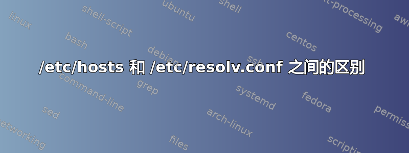 /etc/hosts 和 /etc/resolv.conf 之间的区别