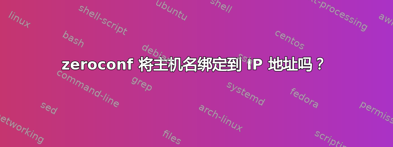 zeroconf 将主机名绑定到 IP 地址吗？