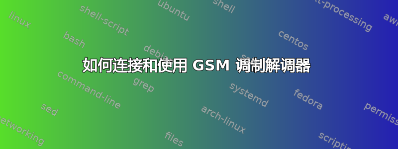 如何连接和使用 GSM 调制解调器