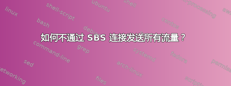 如何不通过 SBS 连接发送所有流量？