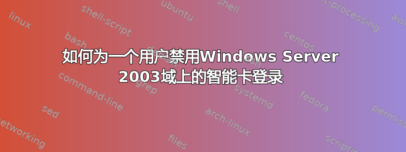 如何为一个用户禁用Windows Server 2003域上的智能卡登录