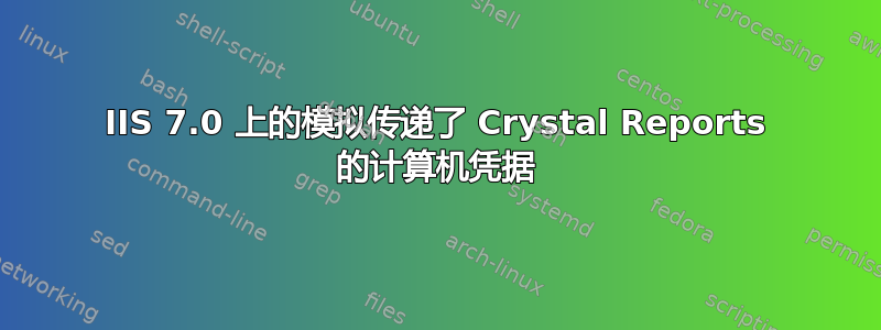 IIS 7.0 上的模拟传递了 Crystal Reports 的计算机凭据