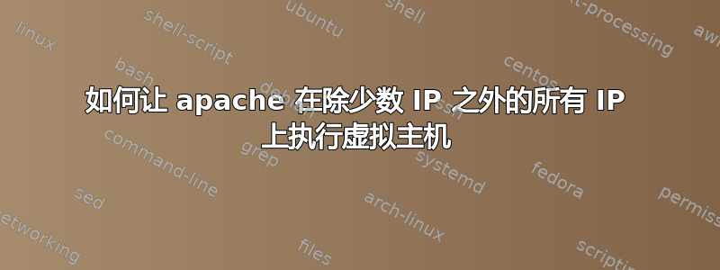 如何让 apache 在除少数 IP 之外的所有 IP 上执行虚拟主机