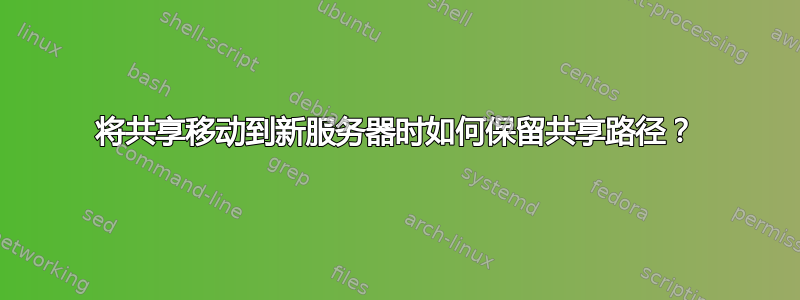 将共享移动到新服务器时如何保留共享路径？