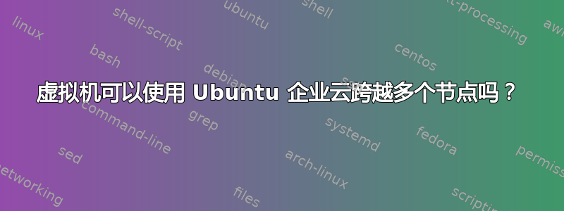 虚拟机可以使用 Ubuntu 企业云跨越多个节点吗？