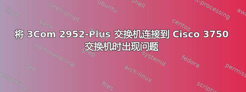 将 3Com 2952-Plus 交换机连接到 Cisco 3750 交换机时出现问题