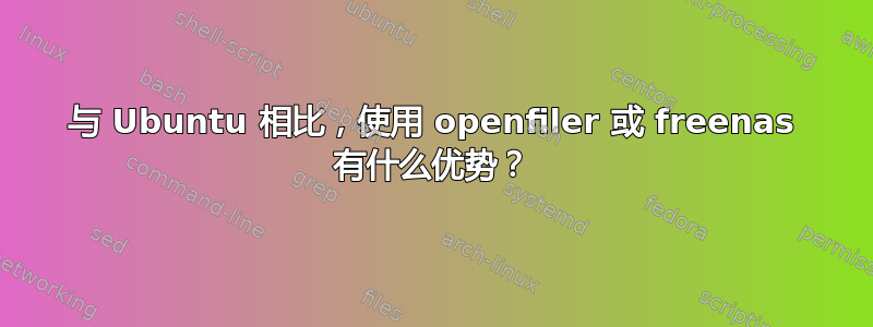 与 Ubuntu 相比，使用 openfiler 或 freenas 有什么优势？