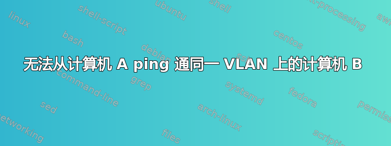 无法从计算机 A ping 通同一 VLAN 上的计算机 B