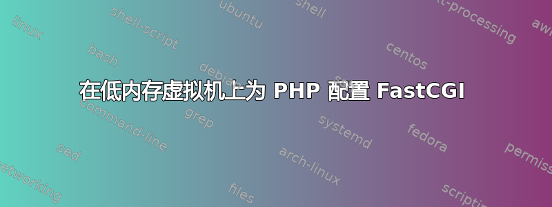 在低内存虚拟机上为 PHP 配置 FastCGI